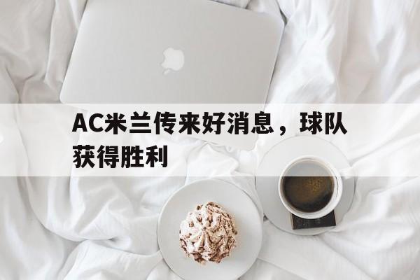 AC米兰传来好消息，球队获得胜利