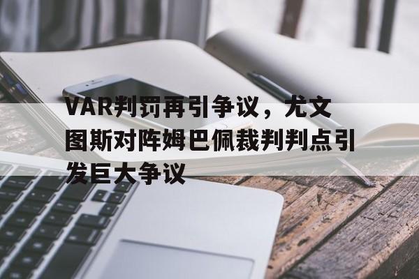 VAR判罚再引争议，尤文图斯对阵姆巴佩裁判判点引发巨大争议